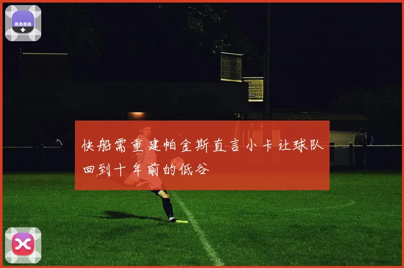 快船需重建帕金斯直言小卡让球队回到十年前的低谷