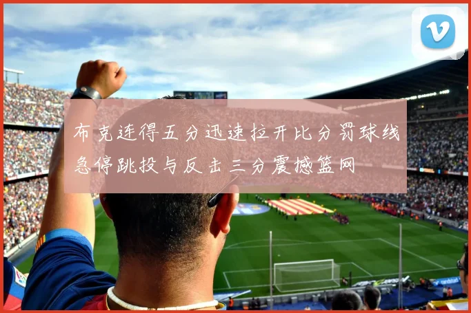 布克连得五分迅速拉开比分罚球线急停跳投与反击三分震撼篮网