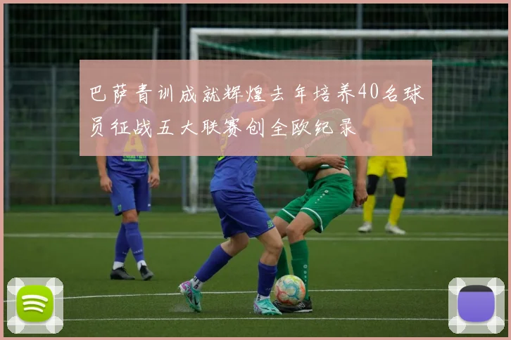 巴萨青训成就辉煌去年培养40名球员征战五大联赛创全欧纪录