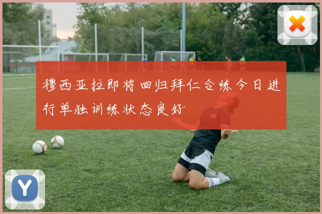 穆西亚拉即将回归拜仁合练今日进行单独训练状态良好