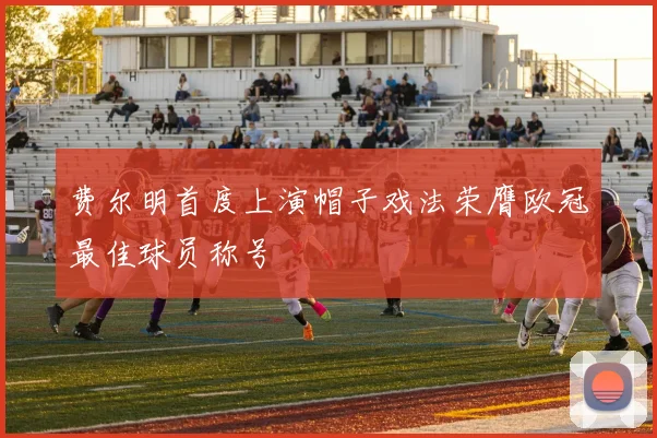 费尔明首度上演帽子戏法荣膺欧冠最佳球员称号