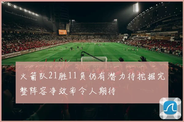 火箭队21胜11负仍有潜力待挖掘完整阵容净效率令人期待