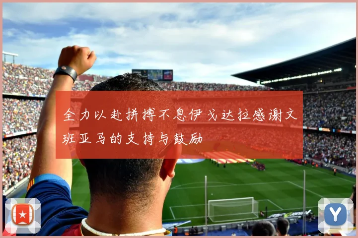 全力以赴拼搏不息伊戈达拉感谢文班亚马的支持与鼓励