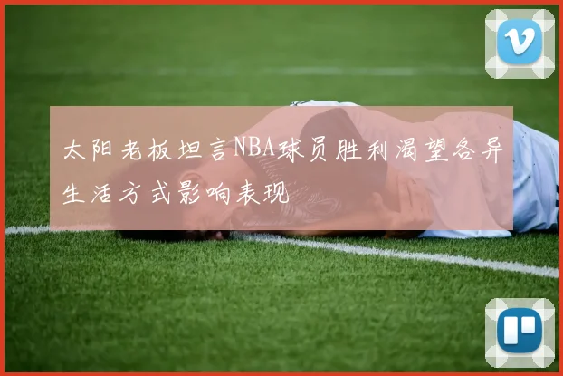太阳老板坦言NBA球员胜利渴望各异生活方式影响表现