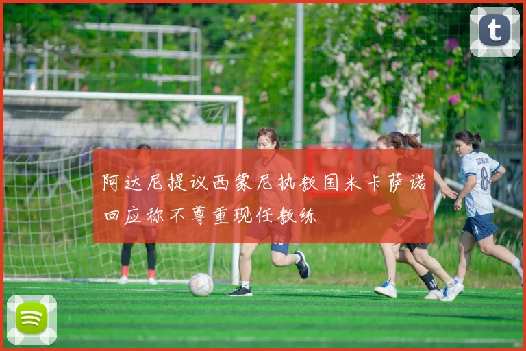 阿达尼提议西蒙尼执教国米卡萨诺回应称不尊重现任教练