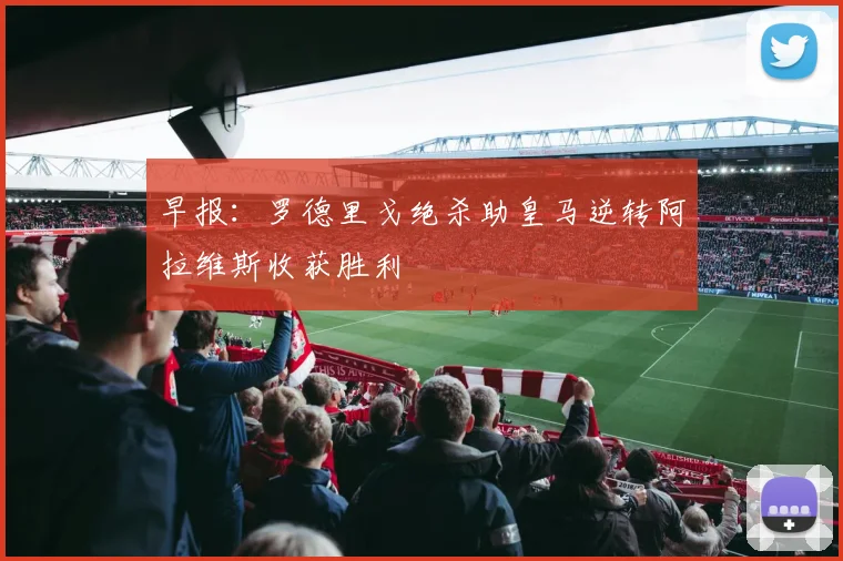 早报：罗德里戈绝杀助皇马逆转阿拉维斯收获胜利