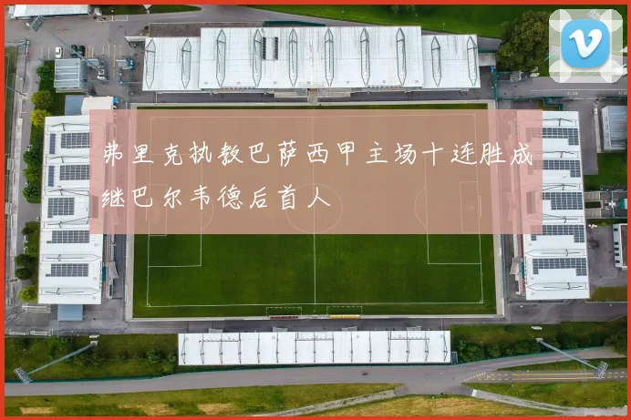弗里克执教巴萨西甲主场十连胜成继巴尔韦德后首人