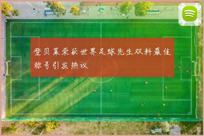 登贝莱荣获世界足球先生双料最佳称号引发热议