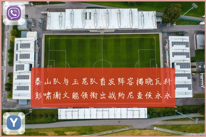 泰山队与玉昆队首发阵容揭晓瓦科彭啸谢文能领衔出战约尼查侯永永参赛