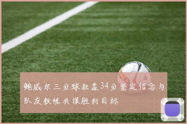 鲍威尔三分球狂轰34分坚定信念与队友教练共谋胜利目标