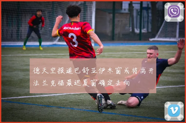 德天空报道巴舒亚伊冬窗或将离开法兰克福最迟夏窗确定去向