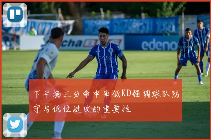 下半场三分命中率低KD强调球队防守与低位进攻的重要性