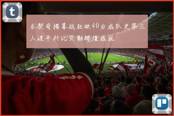 东契奇揭幕战狂砍40分成队史第三人追平科比贝勒辉煌成就