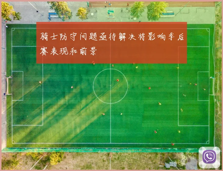 骑士防守问题亟待解决将影响季后赛表现和前景