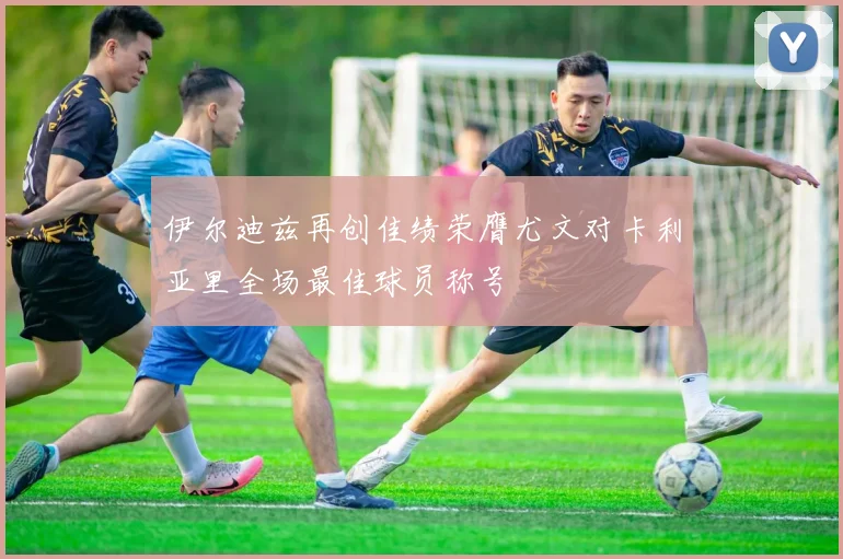 伊尔迪兹再创佳绩荣膺尤文对卡利亚里全场最佳球员称号