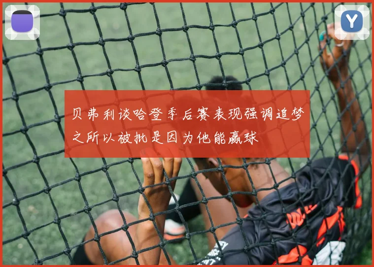 贝弗利谈哈登季后赛表现强调追梦之所以被批是因为他能赢球