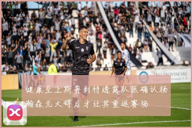 健康至上斯普利特透露队医确认杨瀚森无大碍后才让其重返赛场