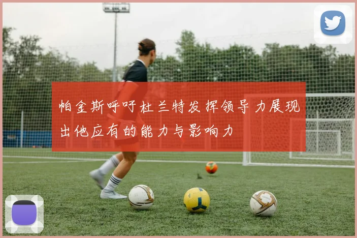 帕金斯呼吁杜兰特发挥领导力展现出他应有的能力与影响力