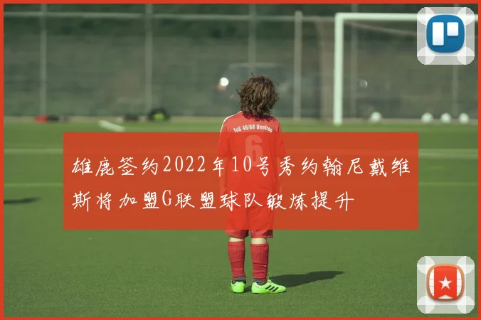 雄鹿签约2022年10号秀约翰尼戴维斯将加盟G联盟球队锻炼提升