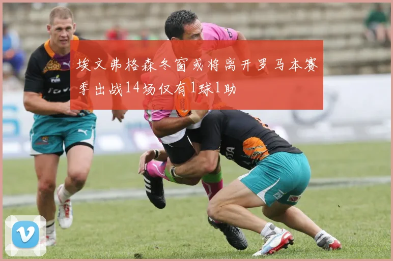 埃文弗格森冬窗或将离开罗马本赛季出战14场仅有1球1助