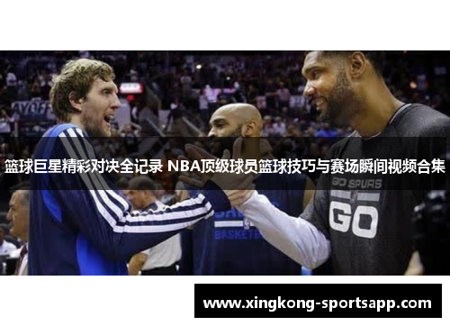 篮球巨星精彩对决全记录 NBA顶级球员篮球技巧与赛场瞬间视频合集