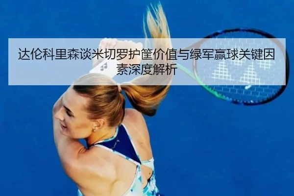 达伦科里森谈米切罗护筐价值与绿军赢球关键因素深度解析 | xingkong