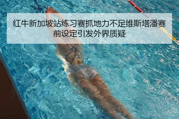 红牛新加坡站练习赛抓地力不足维斯塔潘赛前设定引发外界质疑 | xingkong